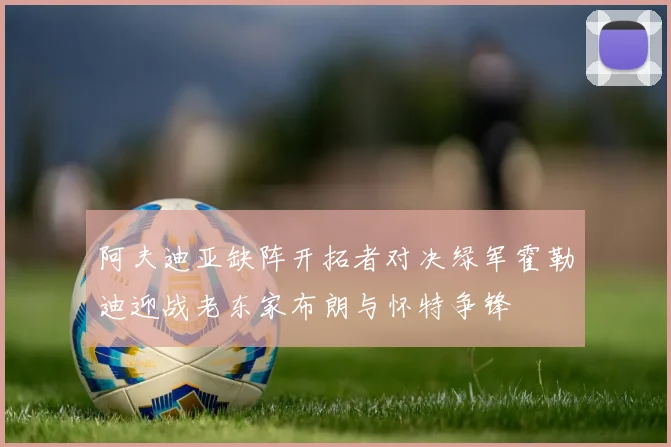 阿夫迪亚缺阵开拓者对决绿军霍勒迪迎战老东家布朗与怀特争锋