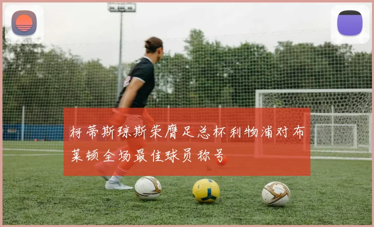 柯蒂斯琼斯荣膺足总杯利物浦对布莱顿全场最佳球员称号