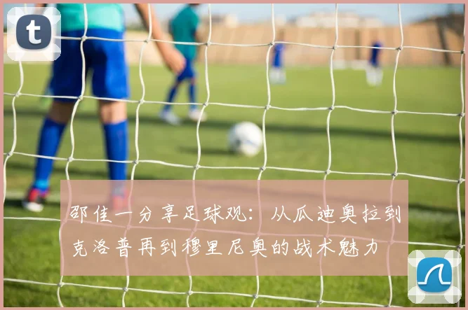 邵佳一分享足球观：从瓜迪奥拉到克洛普再到穆里尼奥的战术魅力