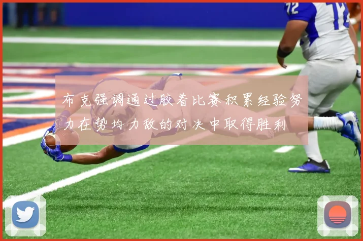 布克强调通过胶着比赛积累经验努力在势均力敌的对决中取得胜利