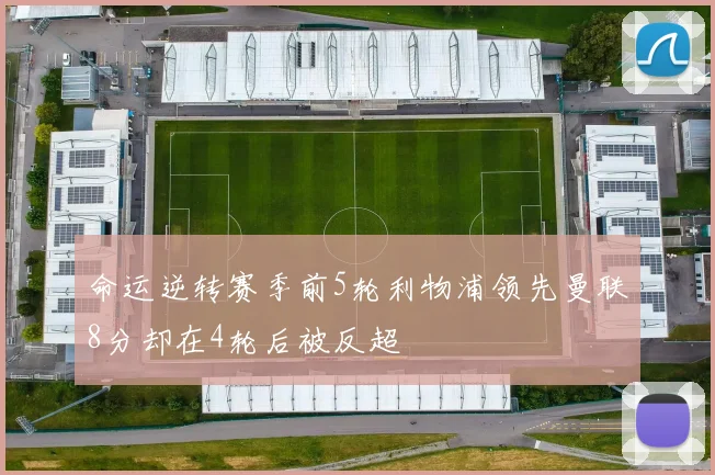 命运逆转赛季前5轮利物浦领先曼联8分却在4轮后被反超