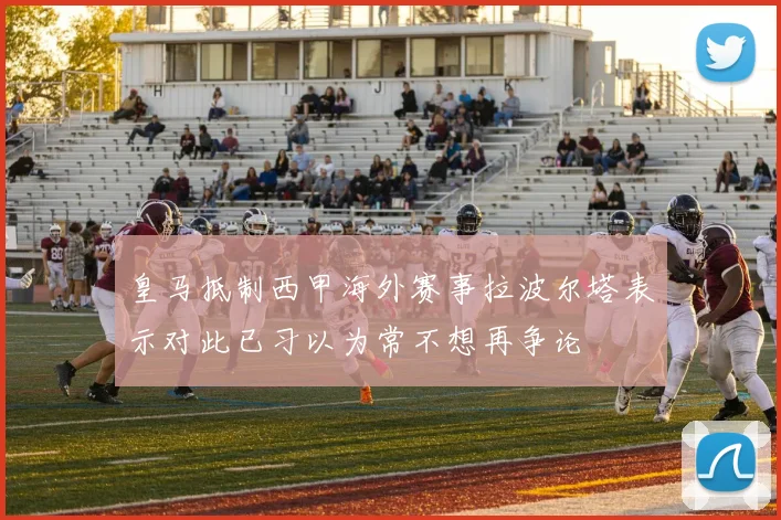 皇马抵制西甲海外赛事拉波尔塔表示对此已习以为常不想再争论