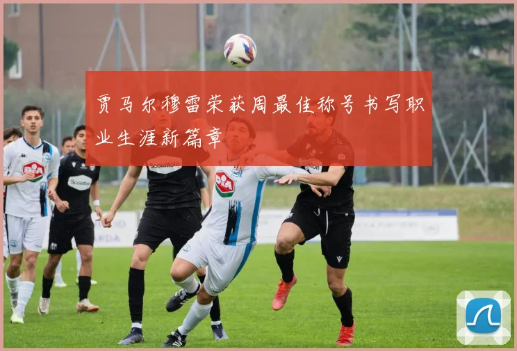 贾马尔穆雷荣获周最佳称号书写职业生涯新篇章