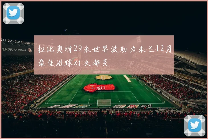 拉比奥特29米世界波助力米兰12月最佳进球对决都灵