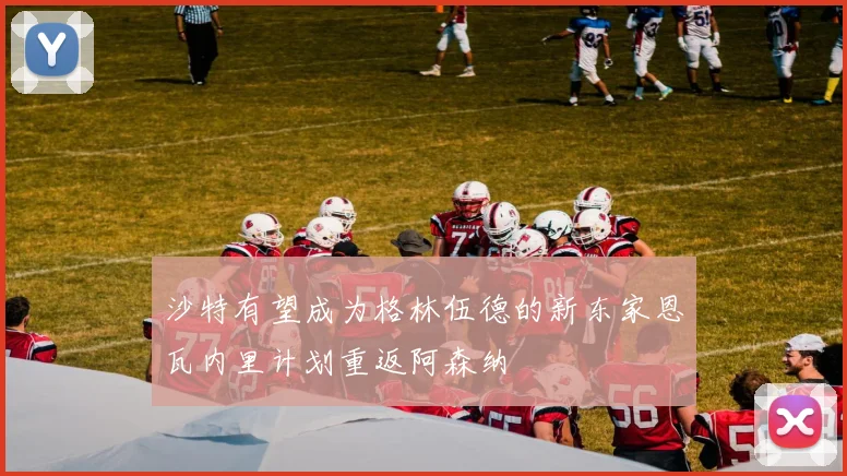 沙特有望成为格林伍德的新东家恩瓦内里计划重返阿森纳