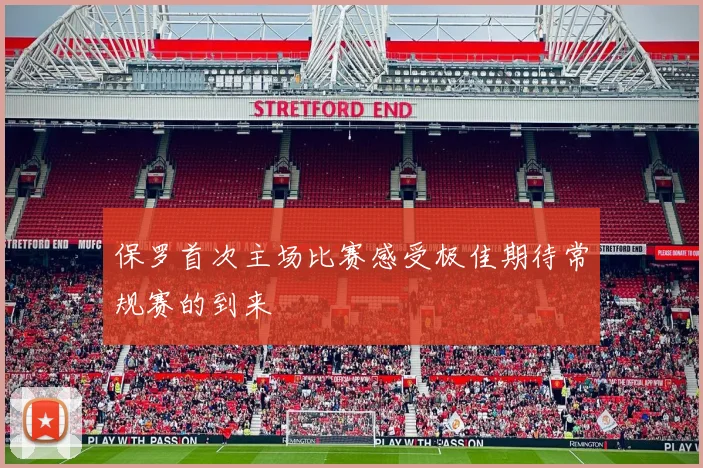 保罗首次主场比赛感受极佳期待常规赛的到来