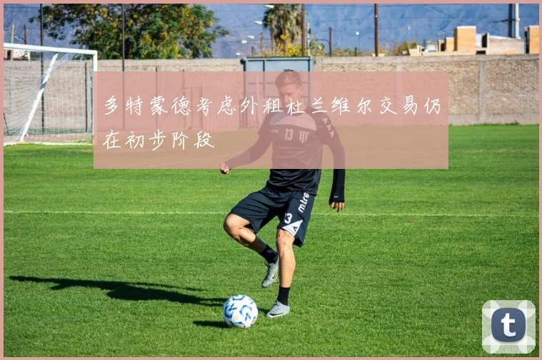 多特蒙德考虑外租杜兰维尔交易仍在初步阶段