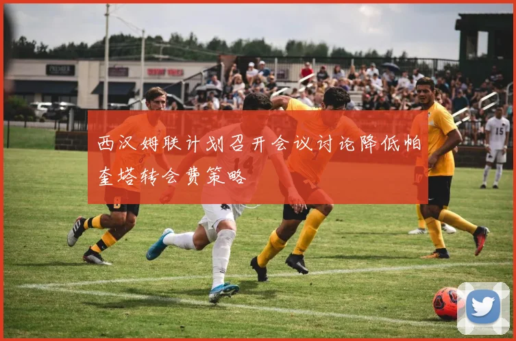 西汉姆联计划召开会议讨论降低帕奎塔转会费策略